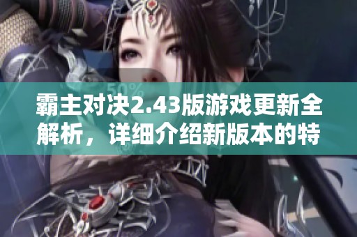 霸主对决2.43版游戏更新全解析，详细介绍新版本的特点与升级策略