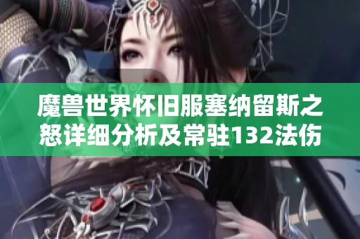 魔兽世界怀旧服塞纳留斯之怒详细分析及常驻132法伤的价值探讨