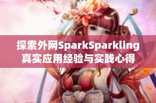 探索外网SparkSparkling真实应用经验与实践心得