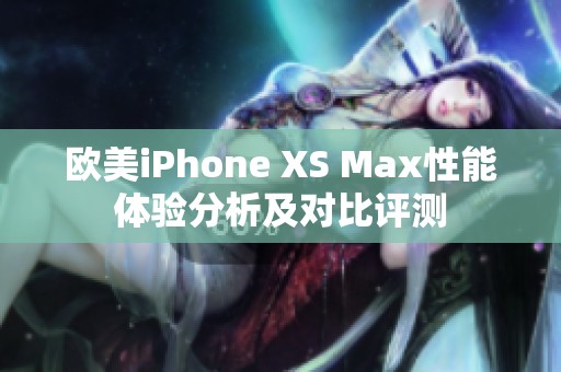 欧美iPhone XS Max性能体验分析及对比评测