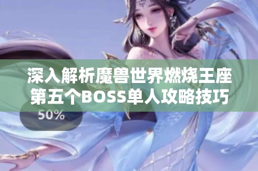 深入解析魔兽世界燃烧王座第五个BOSS单人攻略技巧与策略分享