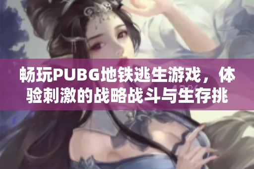 畅玩PUBG地铁逃生游戏，体验刺激的战略战斗与生存挑战