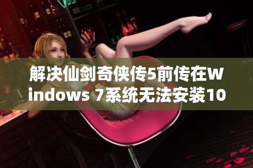 解决仙剑奇侠传5前传在Windows 7系统无法安装102补丁的详细教程与方法分享