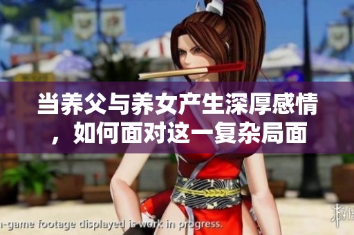 当养父与养女产生深厚感情，如何面对这一复杂局面