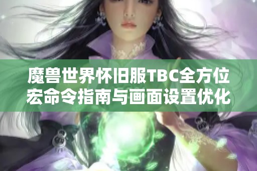 魔兽世界怀旧服TBC全方位宏命令指南与画面设置优化技巧分享