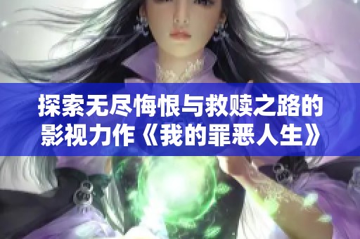 探索无尽悔恨与救赎之路的影视力作《我的罪恶人生》