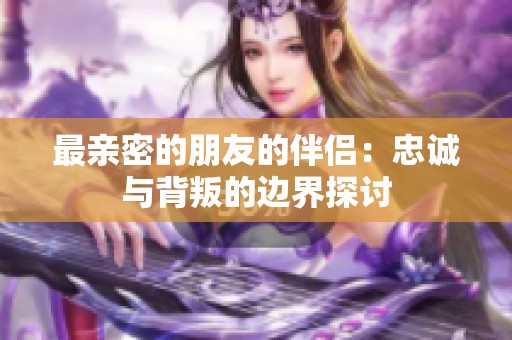 最亲密的朋友的伴侣：忠诚与背叛的边界探讨