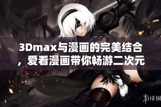 3Dmax与漫画的完美结合，爱看漫画带你畅游二次元世界