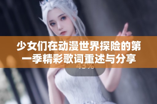 少女们在动漫世界探险的第一季精彩歌词重述与分享