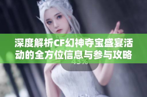 深度解析CF幻神夺宝盛宴活动的全方位信息与参与攻略一览无余