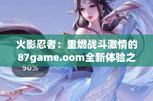 火影忍者：重燃战斗激情的87game.oom全新体验之旅