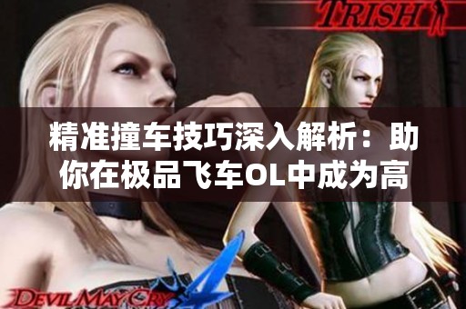 精准撞车技巧深入解析：助你在极品飞车OL中成为高手的秘密武器