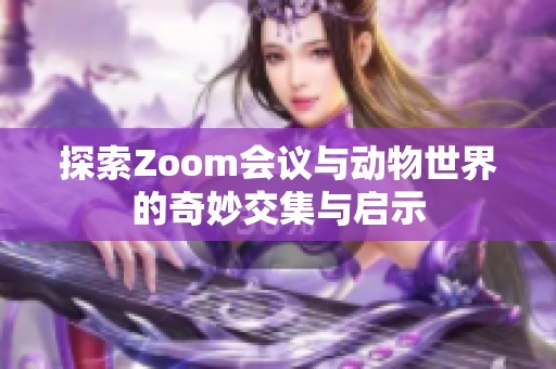 探索Zoom会议与动物世界的奇妙交集与启示