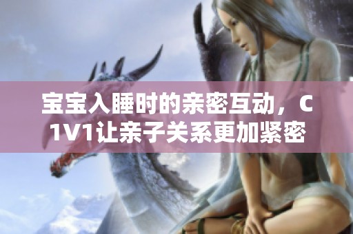 宝宝入睡时的亲密互动，C1V1让亲子关系更加紧密