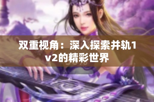 双重视角：深入探索并轨1v2的精彩世界