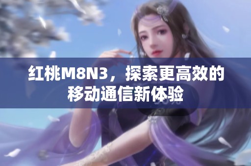 红桃M8N3，探索更高效的移动通信新体验