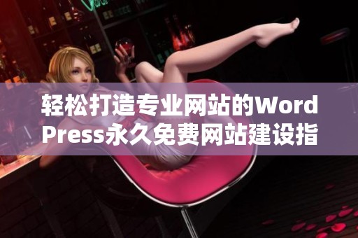 轻松打造专业网站的WordPress永久免费网站建设指南