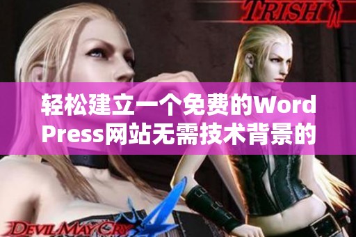 轻松建立一个免费的WordPress网站无需技术背景的方法分享