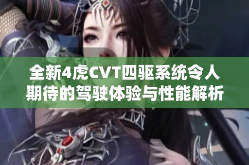 全新4虎CVT四驱系统令人期待的驾驶体验与性能解析