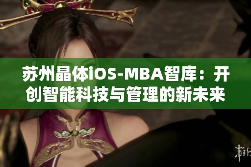 苏州晶体iOS-MBA智库：开创智能科技与管理的新未来