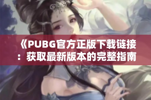 《PUBG官方正版下载链接：获取最新版本的完整指南》