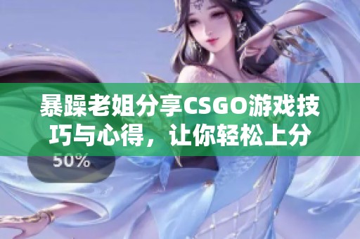 暴躁老姐分享CSGO游戏技巧与心得，让你轻松上分