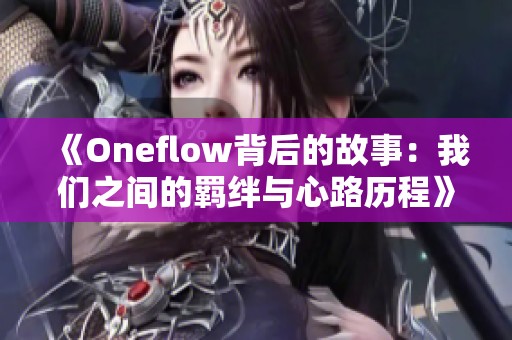 《Oneflow背后的故事：我们之间的羁绊与心路历程》