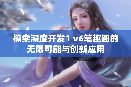 探索深度开发1 v6笔趣阁的无限可能与创新应用