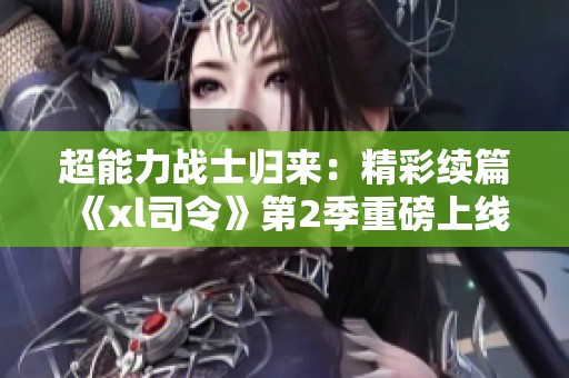 超能力战士归来：精彩续篇《xl司令》第2季重磅上线！