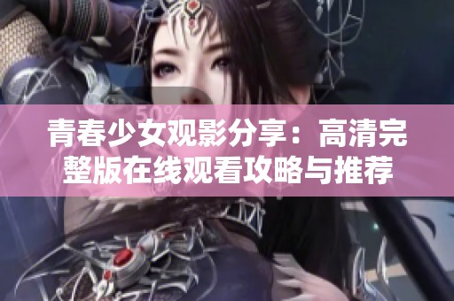 青春少女观影分享：高清完整版在线观看攻略与推荐