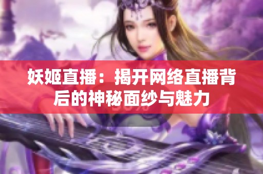 妖姬直播：揭开网络直播背后的神秘面纱与魅力