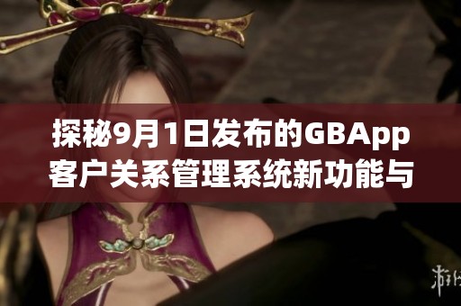 探秘9月1日发布的GBApp客户关系管理系统新功能与亮点