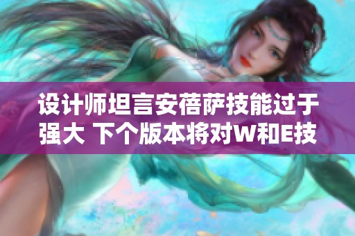 设计师坦言安蓓萨技能过于强大 下个版本将对W和E技能进行削弱调整