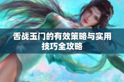 舌战玉门的有效策略与实用技巧全攻略