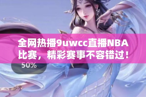 全网热播9uwcc直播NBA比赛，精彩赛事不容错过！