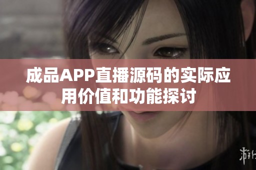 成品APP直播源码的实际应用价值和功能探讨