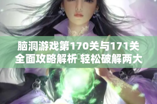 脑洞游戏第170关与171关全面攻略解析 轻松破解两大难关方法分享