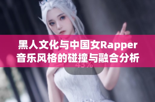 黑人文化与中国女Rapper音乐风格的碰撞与融合分析