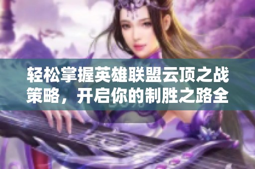 轻松掌握英雄联盟云顶之战策略，开启你的制胜之路全攻略分享