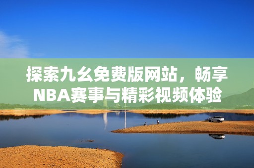 探索九幺免费版网站，畅享NBA赛事与精彩视频体验