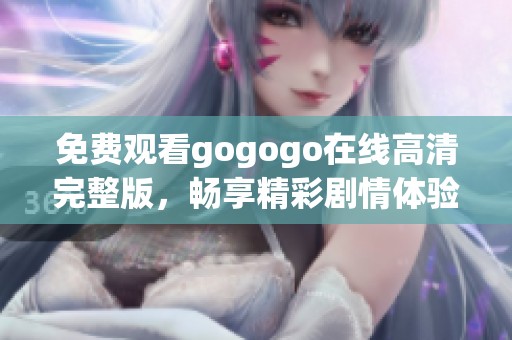 免费观看gogogo在线高清完整版，畅享精彩剧情体验