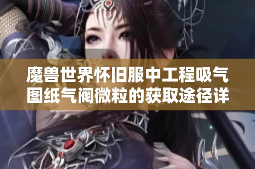 魔兽世界怀旧服中工程吸气图纸气阀微粒的获取途径详解以及技巧分享