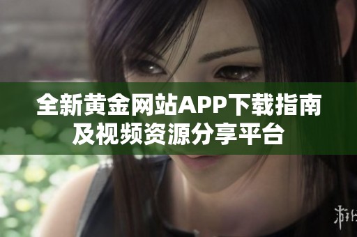 全新黄金网站APP下载指南及视频资源分享平台