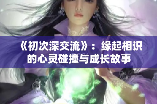 《初次深交流》：缘起相识的心灵碰撞与成长故事