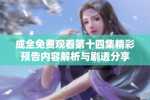 成全免费观看第十四集精彩预告内容解析与剧透分享