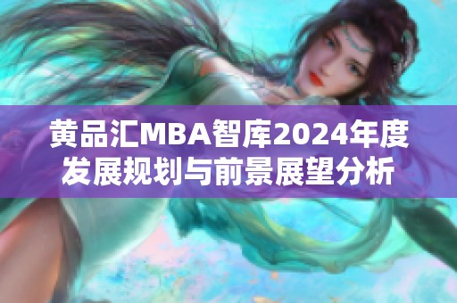 黄品汇MBA智库2024年度发展规划与前景展望分析