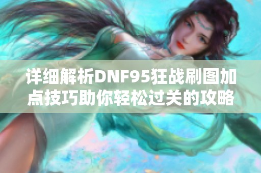 详细解析DNF95狂战刷图加点技巧助你轻松过关的攻略分享