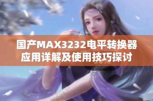 国产MAX3232电平转换器应用详解及使用技巧探讨