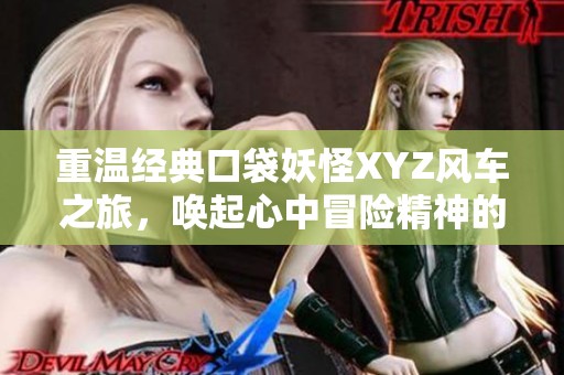 重温经典口袋妖怪XYZ风车之旅，唤起心中冒险精神的游戏体验