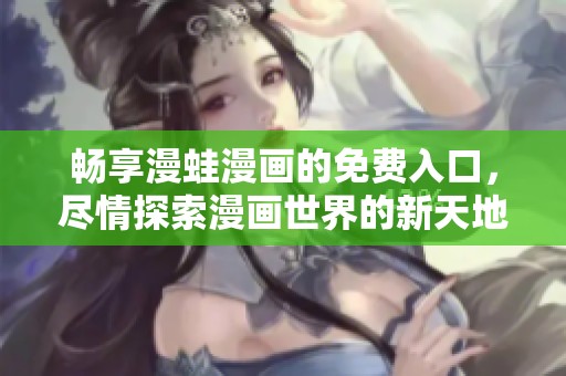 畅享漫蛙漫画的免费入口，尽情探索漫画世界的新天地